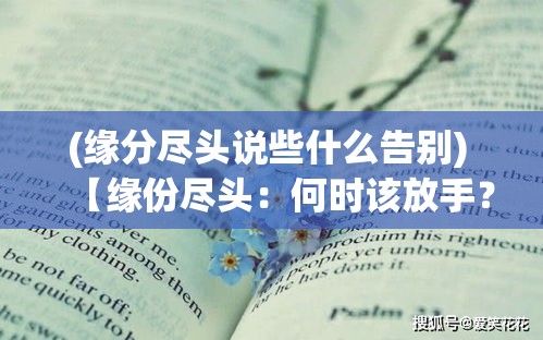 (緣分盡頭說些什么告別) 【緣份盡頭：何時該放手？擺脫情感糾纏，用分手骰子決定分手時機】